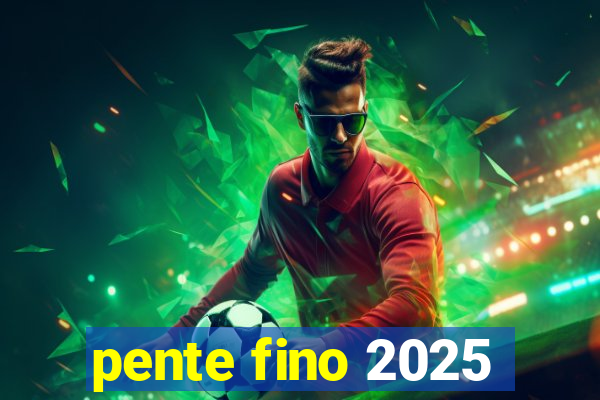 pente fino 2025